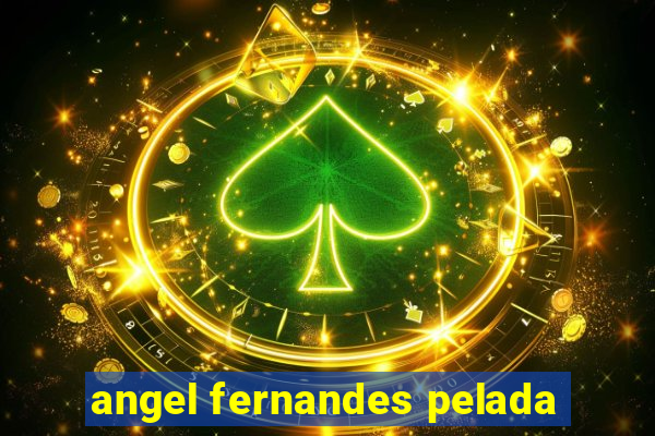 angel fernandes pelada